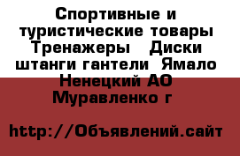 Спортивные и туристические товары Тренажеры - Диски,штанги,гантели. Ямало-Ненецкий АО,Муравленко г.